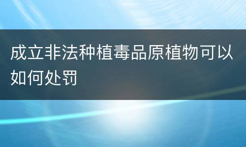 成立非法种植毒品原植物可以如何处罚