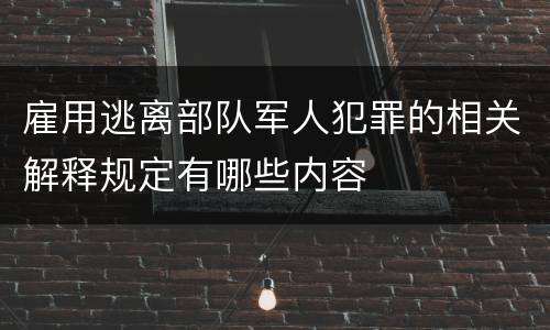 雇用逃离部队军人犯罪的相关解释规定有哪些内容