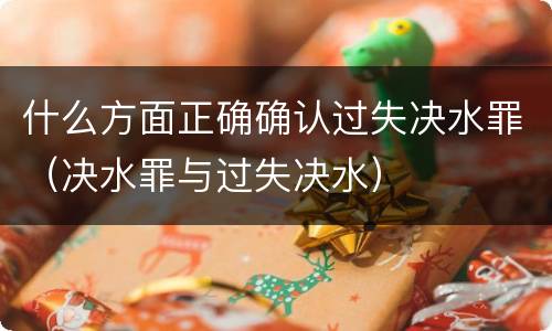 什么方面正确确认过失决水罪（决水罪与过失决水）