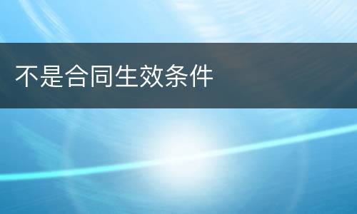 不是合同生效条件 不是合同生效条件