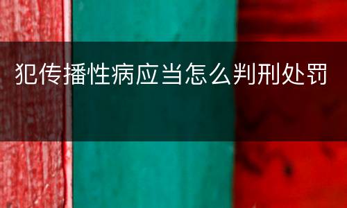 犯传播性病应当怎么判刑处罚