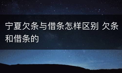 宁夏欠条与借条怎样区别 欠条和借条的