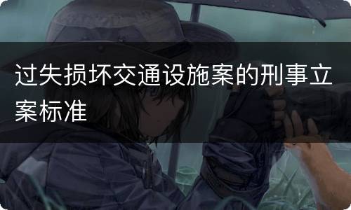 过失损坏交通设施案的刑事立案标准