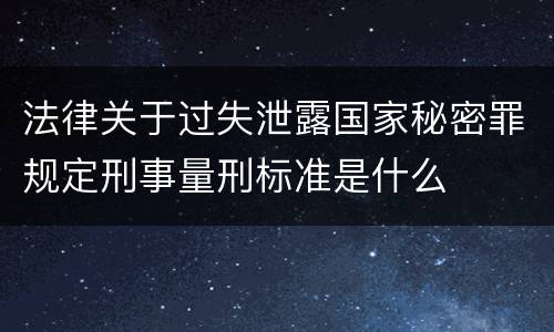 法律关于过失泄露国家秘密罪规定刑事量刑标准是什么
