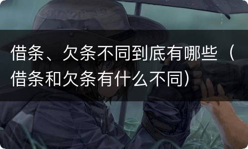 借条、欠条不同到底有哪些（借条和欠条有什么不同）