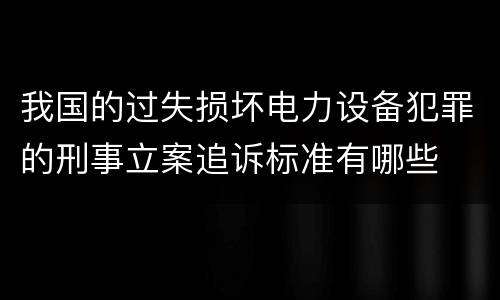 我国的过失损坏电力设备犯罪的刑事立案追诉标准有哪些