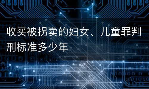 收买被拐卖的妇女、儿童罪判刑标准多少年