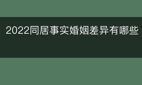 2022同居事实婚姻差异有哪些