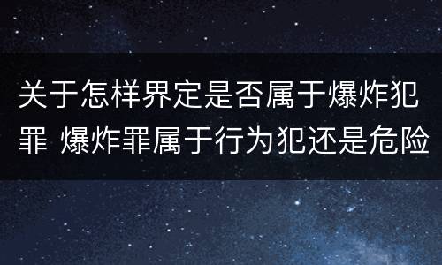 关于怎样界定是否属于爆炸犯罪 爆炸罪属于行为犯还是危险犯