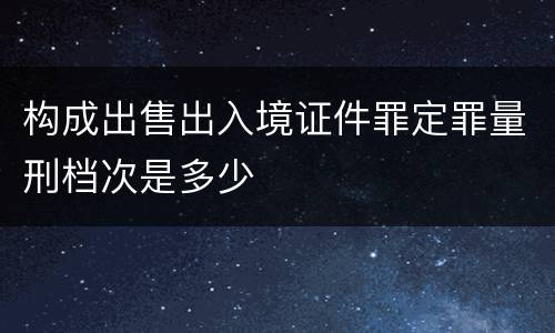 构成出售出入境证件罪定罪量刑档次是多少