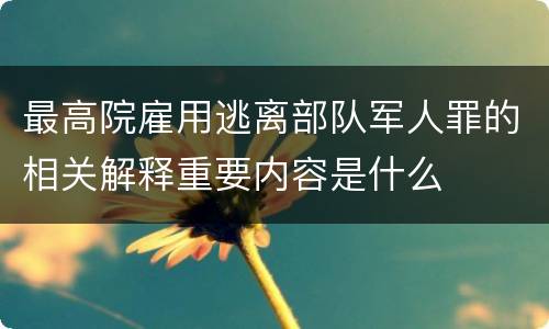 最高院雇用逃离部队军人罪的相关解释重要内容是什么
