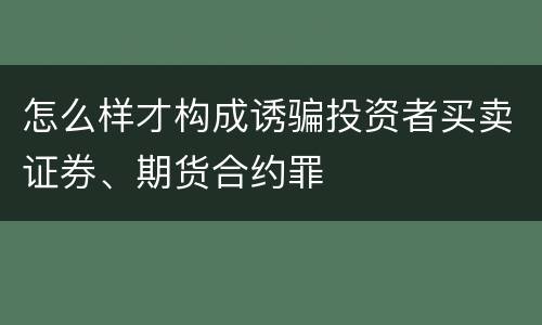 怎么样才构成诱骗投资者买卖证券、期货合约罪