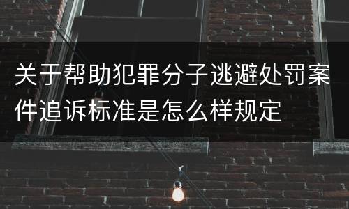 关于帮助犯罪分子逃避处罚案件追诉标准是怎么样规定