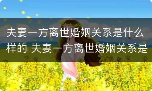 夫妻一方离世婚姻关系是什么样的 夫妻一方离世婚姻关系是什么样的状态