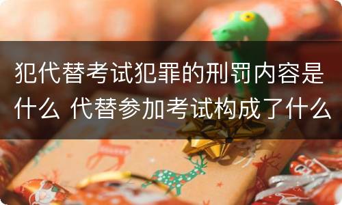 犯代替考试犯罪的刑罚内容是什么 代替参加考试构成了什么犯罪