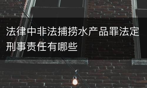 法律中非法捕捞水产品罪法定刑事责任有哪些