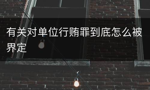 有关对单位行贿罪到底怎么被界定