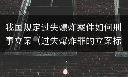 我国规定过失爆炸案件如何刑事立案（过失爆炸罪的立案标准）
