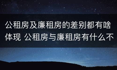 公租房及廉租房的差别都有啥体现 公租房与廉租房有什么不同