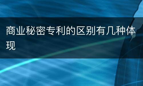 商业秘密专利的区别有几种体现