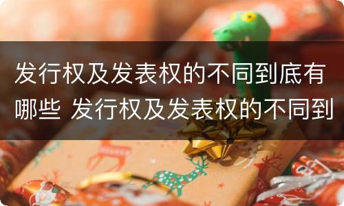 发行权及发表权的不同到底有哪些 发行权及发表权的不同到底有哪些权利