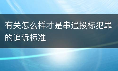 有关怎么样才是串通投标犯罪的追诉标准