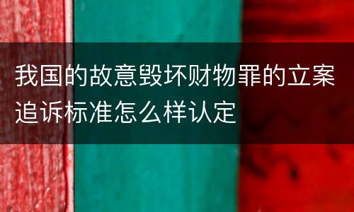 我国的故意毁坏财物罪的立案追诉标准怎么样认定