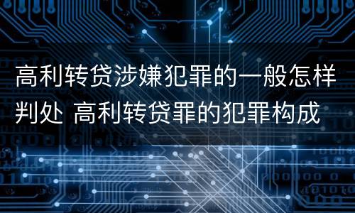 高利转贷涉嫌犯罪的一般怎样判处 高利转贷罪的犯罪构成