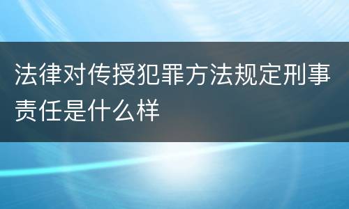 法律对传授犯罪方法规定刑事责任是什么样