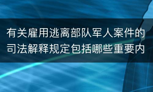 有关雇用逃离部队军人案件的司法解释规定包括哪些重要内容