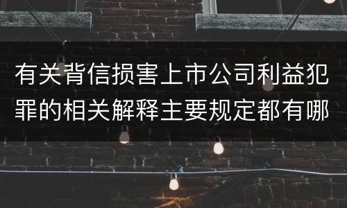 有关背信损害上市公司利益犯罪的相关解释主要规定都有哪些