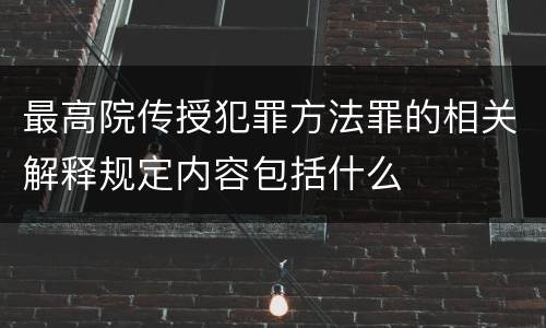 最高院传授犯罪方法罪的相关解释规定内容包括什么
