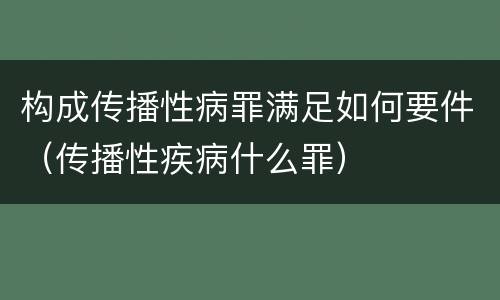 构成传播性病罪满足如何要件（传播性疾病什么罪）