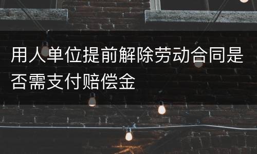 用人单位提前解除劳动合同是否需支付赔偿金