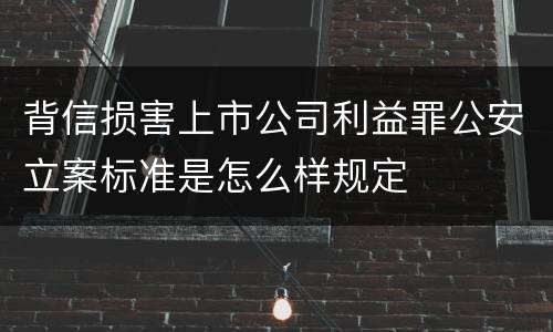 背信损害上市公司利益罪公安立案标准是怎么样规定