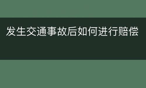 发生交通事故后如何进行赔偿