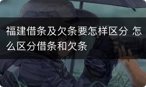 福建借条及欠条要怎样区分 怎么区分借条和欠条