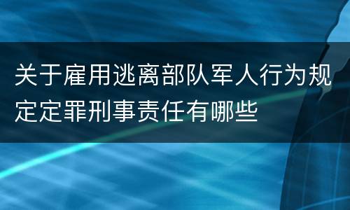 关于雇用逃离部队军人行为规定定罪刑事责任有哪些