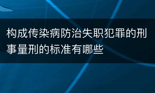 构成传染病防治失职犯罪的刑事量刑的标准有哪些