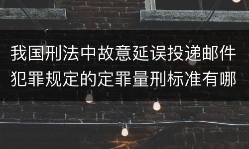 我国刑法中故意延误投递邮件犯罪规定的定罪量刑标准有哪些