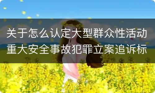 关于怎么认定大型群众性活动重大安全事故犯罪立案追诉标准