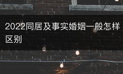2022同居及事实婚姻一般怎样区别