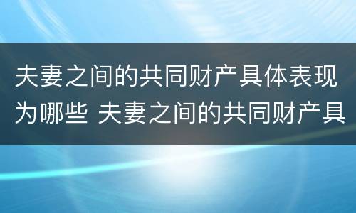 夫妻之间的共同财产具体表现为哪些 夫妻之间的共同财产具体表现为哪些内容
