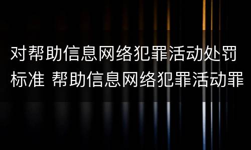 对帮助信息网络犯罪活动处罚标准 帮助信息网络犯罪活动罪情节严重的认定