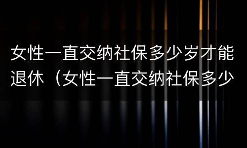 女性一直交纳社保多少岁才能退休（女性一直交纳社保多少岁才能退休呢）