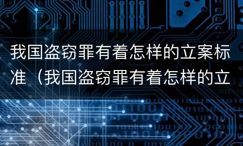 我国盗窃罪有着怎样的立案标准（我国盗窃罪有着怎样的立案标准呢）
