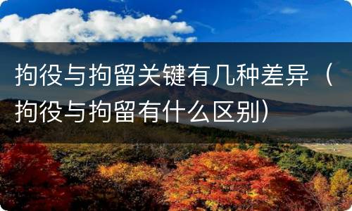 拘役与拘留关键有几种差异（拘役与拘留有什么区别）