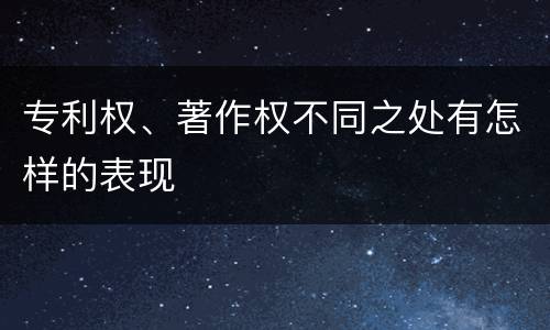专利权、著作权不同之处有怎样的表现