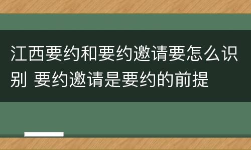 江西要约和要约邀请要怎么识别 要约邀请是要约的前提