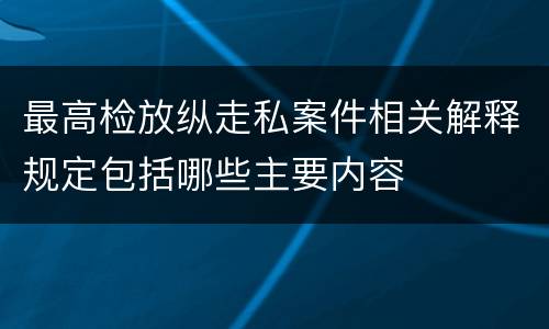 最高检放纵走私案件相关解释规定包括哪些主要内容